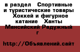  в раздел : Спортивные и туристические товары » Хоккей и фигурное катание . Ханты-Мансийский,Радужный г.